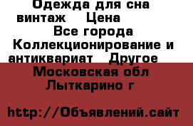 Одежда для сна (винтаж) › Цена ­ 1 200 - Все города Коллекционирование и антиквариат » Другое   . Московская обл.,Лыткарино г.